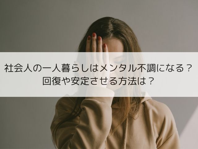 社会人の一人暮らしはメンタル不調になる？回復や安定させる方法は？