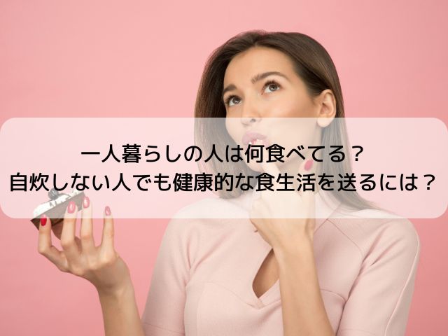 一人暮らしの人は何食べてる？自炊しない人でも健康的な食生活を送るには？