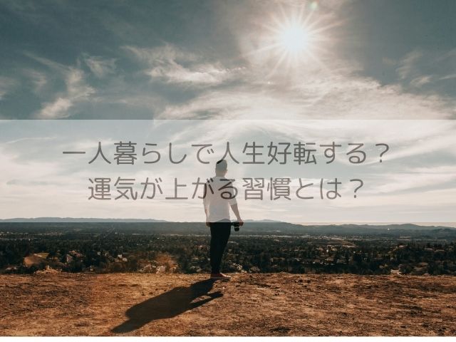 一人暮らしで人生好転する？運気が上がる習慣とは？