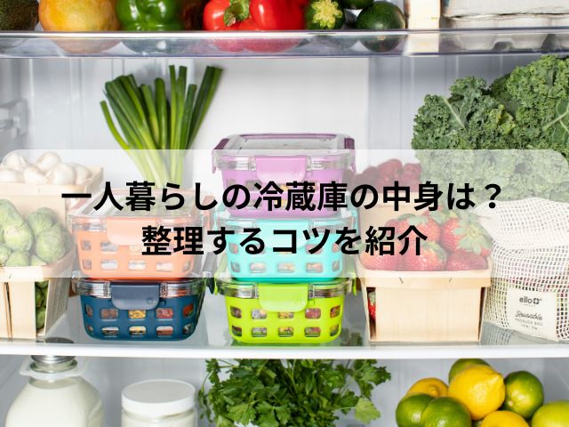 一人暮らしの冷蔵庫の中身は？整理するコツを紹介