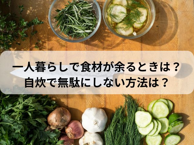 一人暮らしで食材が余るときは？自炊で無駄にしない方法は？