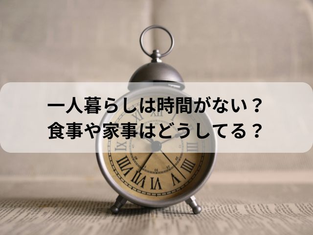 一人暮らしは時間がない？食事や家事はどうしてる？