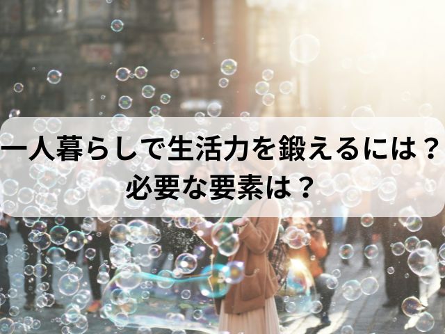 一人暮らしで生活力を鍛えるには？必要な要素は？