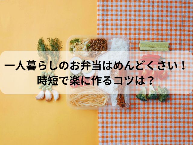 一人暮らしのお弁当はめんどくさい！時短で楽に作るコツは？